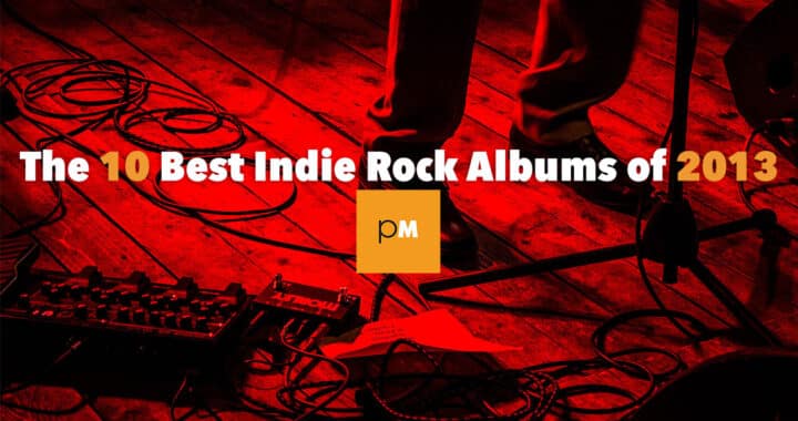 The 10 Best Indie Rock Albums of 2013
