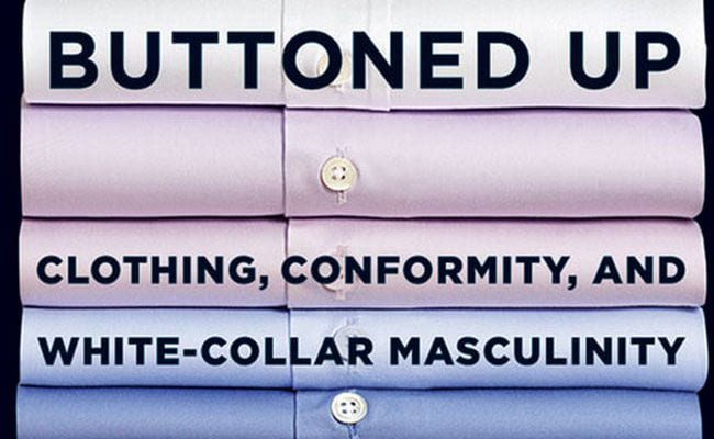 Buttoned Up: Clothing, Conformity, and White-Collar Masculinity by Erynn Masi de Casanova