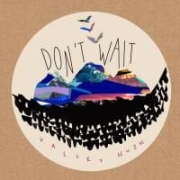 Valley Hush: Don’t Wait